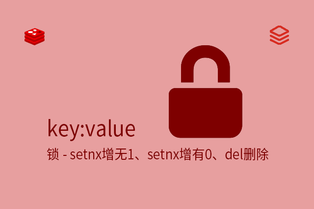 key:value - 锁 - setnx增无1、setnx增有0、del删除